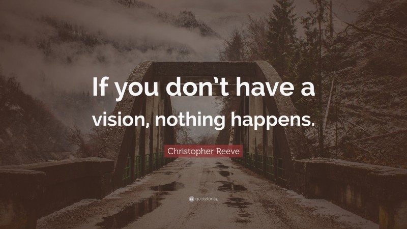 Christopher Reeve Quote: “If you don’t have a vision, nothing happens.”