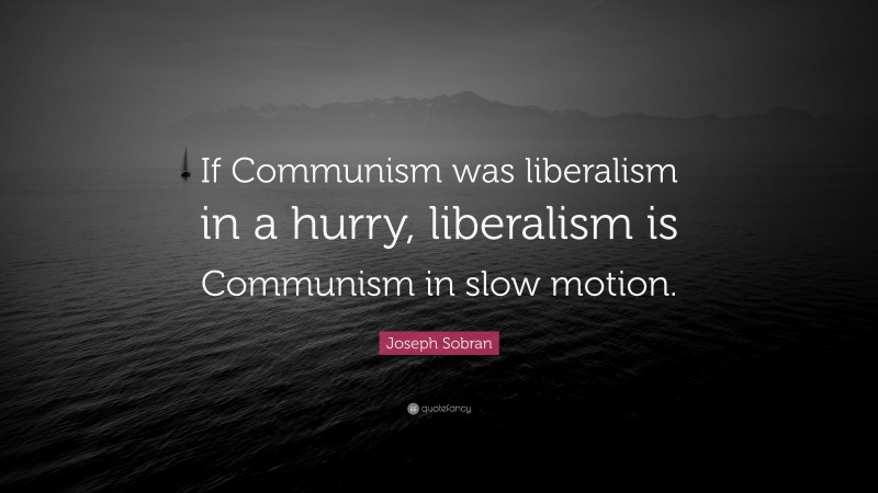 Joseph Sobran Quote: “If Communism was liberalism in a hurry, liberalism is Communism in slow motion.”