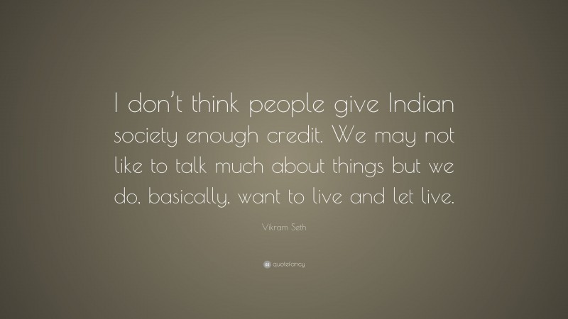Vikram Seth Quote: “I don’t think people give Indian society enough credit. We may not like to talk much about things but we do, basically, want to live and let live.”