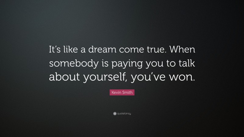 Kevin Smith Quote: “It’s like a dream come true. When somebody is paying you to talk about yourself, you’ve won.”