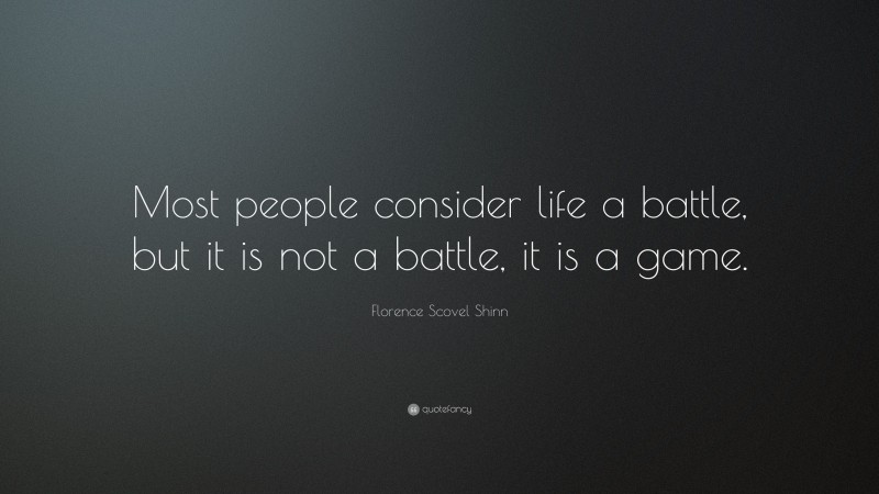 Florence Scovel Shinn Quote: “Most people consider life a battle, but it is not a battle, it is a game.”