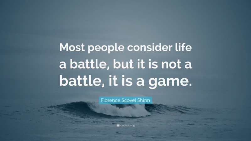 Florence Scovel Shinn Quote: “Most people consider life a battle, but it is not a battle, it is a game.”