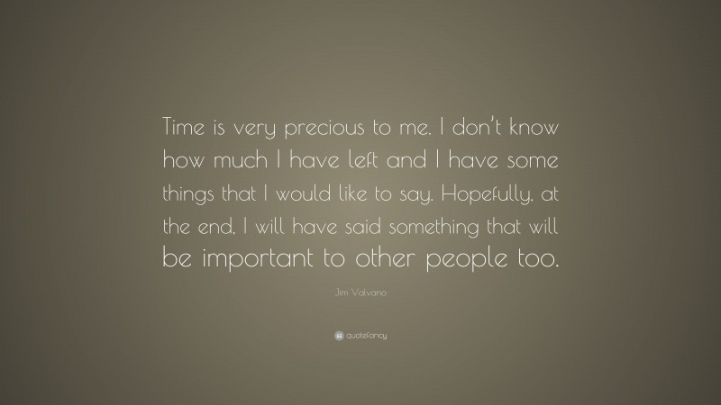 Jim Valvano Quote: “Time is very precious to me. I don’t know how much I have left and I have some things that I would like to say. Hopefully, at the end, I will have said something that will be important to other people too.”