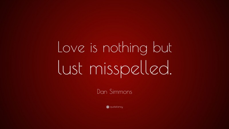 Dan Simmons Quote: “Love is nothing but lust misspelled.”