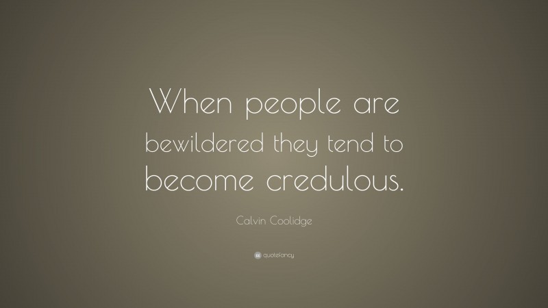 Calvin Coolidge Quote: “When people are bewildered they tend to become credulous.”