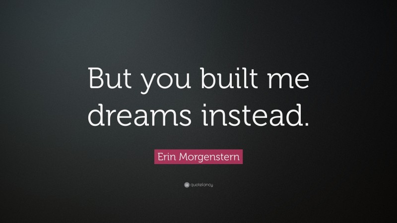 Erin Morgenstern Quote: “But you built me dreams instead.”