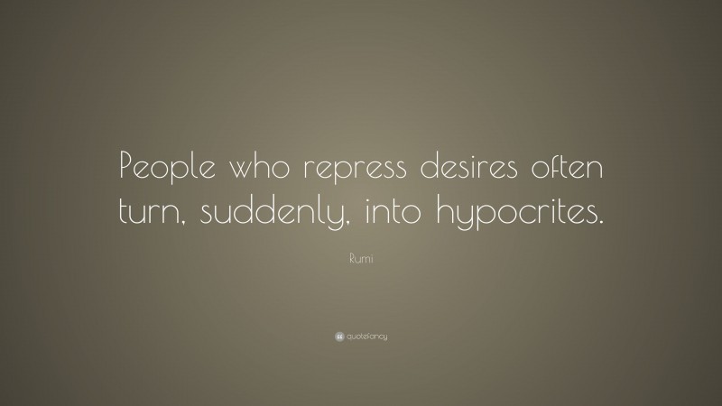 Rumi Quote: “People who repress desires often turn, suddenly, into hypocrites.”