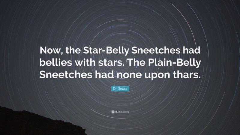Dr. Seuss Quote: “Now, the Star-Belly Sneetches had bellies with stars. The Plain-Belly Sneetches had none upon thars.”