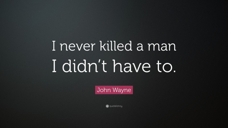 John Wayne Quote: “I never killed a man I didn’t have to.”