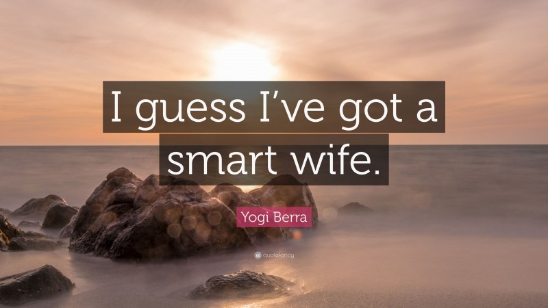 Yogi Berra Quote: “I guess I’ve got a smart wife.”