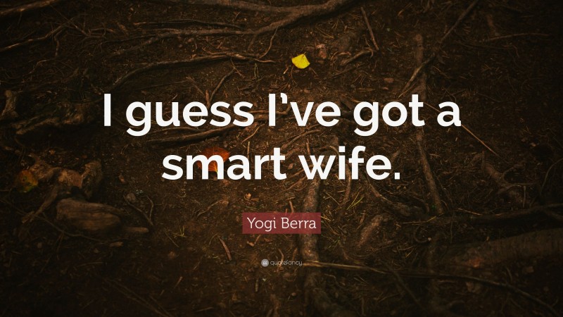 Yogi Berra Quote: “I guess I’ve got a smart wife.”