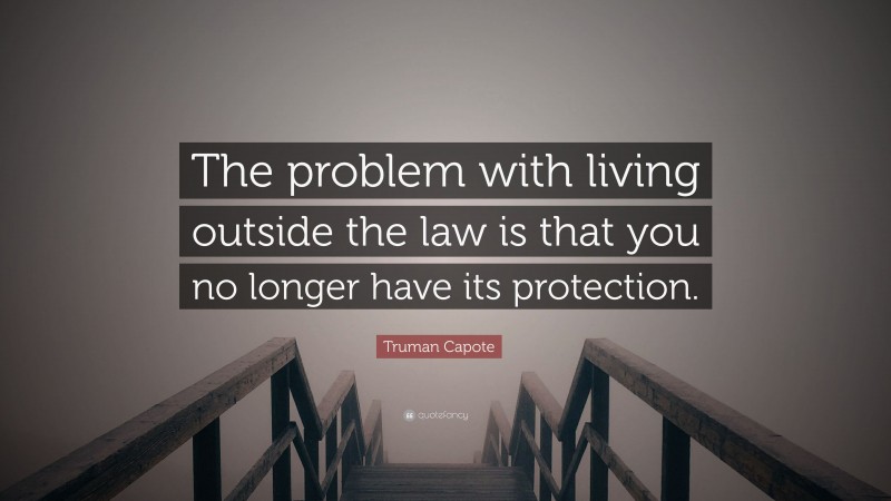 Truman Capote Quote: “The problem with living outside the law is that you no longer have its protection.”