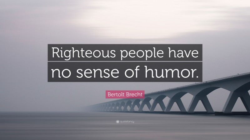 bertolt-brecht-quote-righteous-people-have-no-sense-of-humor