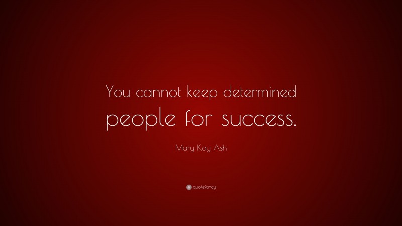 Mary Kay Ash Quote: “You cannot keep determined people for success.”