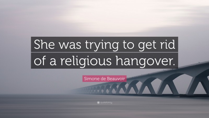 Simone de Beauvoir Quote: “She was trying to get rid of a religious hangover.”
