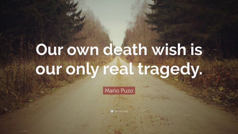 Mario Puzo Quote: “Our own death wish is our only real tragedy.”