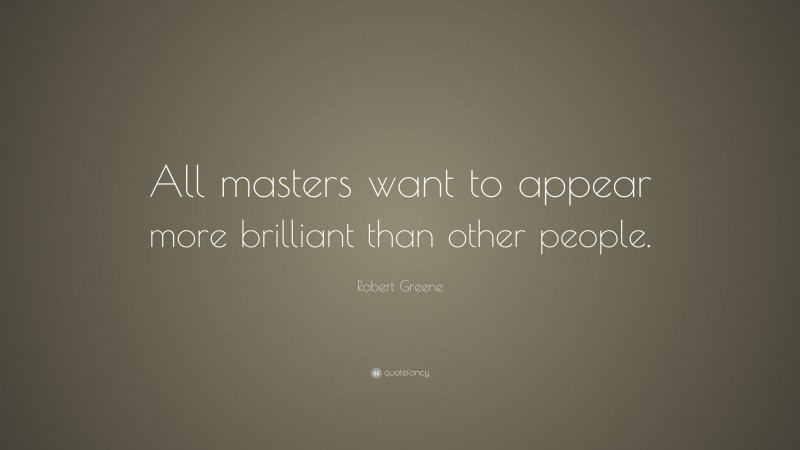 Robert Greene Quote: “All masters want to appear more brilliant than other people.”