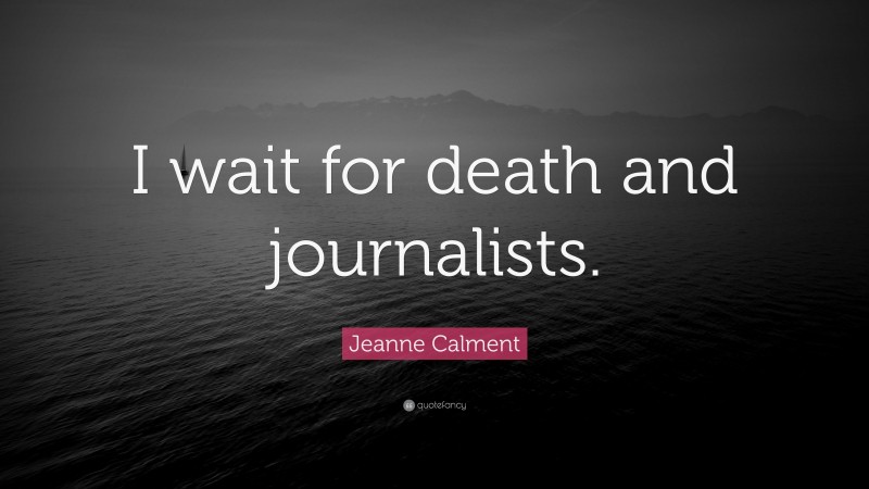 Jeanne Calment Quote: “I wait for death and journalists.”