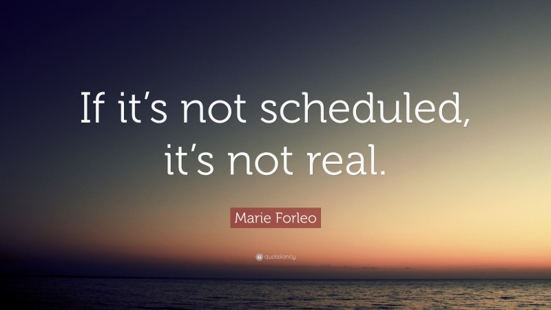 Marie Forleo Quote: “If it’s not scheduled, it’s not real.”