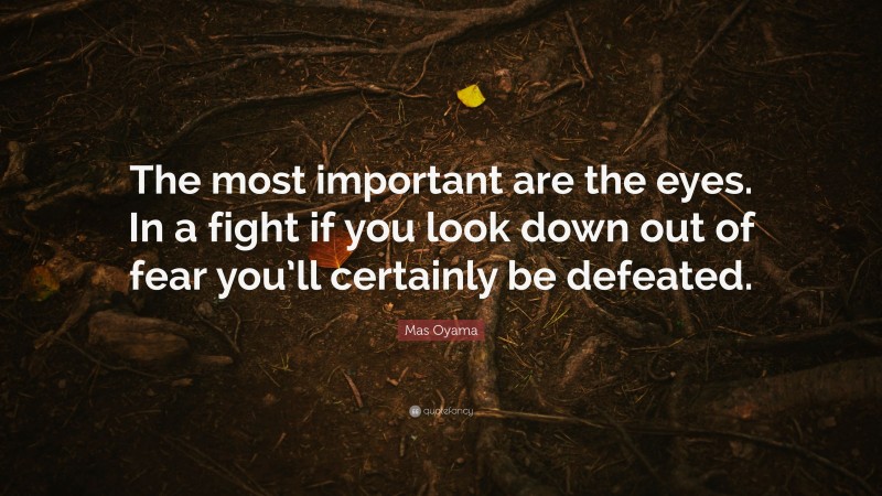 Mas Oyama Quote: “The most important are the eyes. In a fight if you look down out of fear you’ll certainly be defeated.”