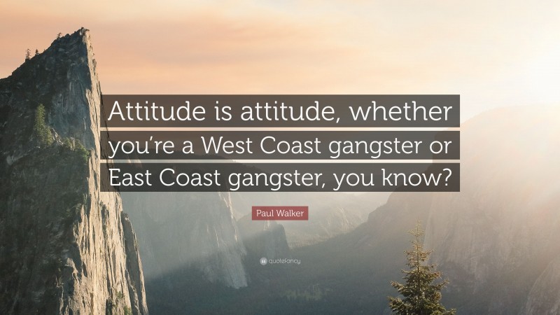 Paul Walker Quote: “Attitude is attitude, whether you’re a West Coast gangster or East Coast gangster, you know?”
