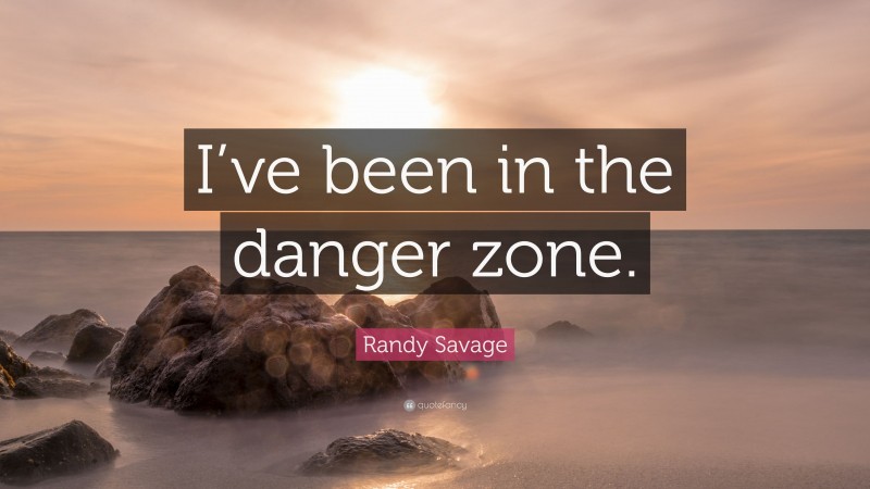 Randy Savage Quote: “I’ve been in the danger zone.”