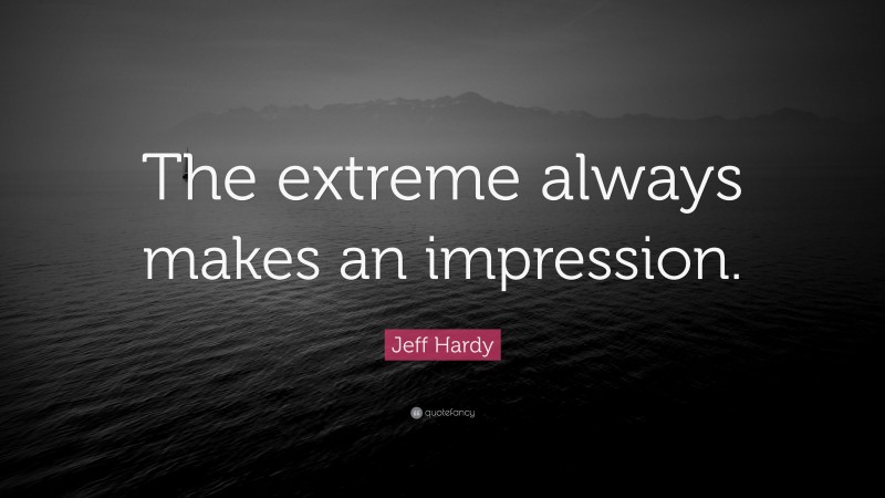 Jeff Hardy Quote: “The extreme always makes an impression.”