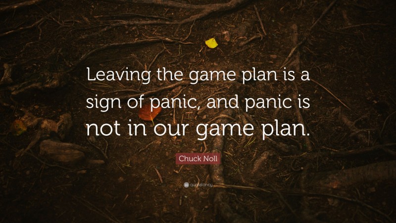 Chuck Noll Quote: “Leaving the game plan is a sign of panic, and panic is not in our game plan.”