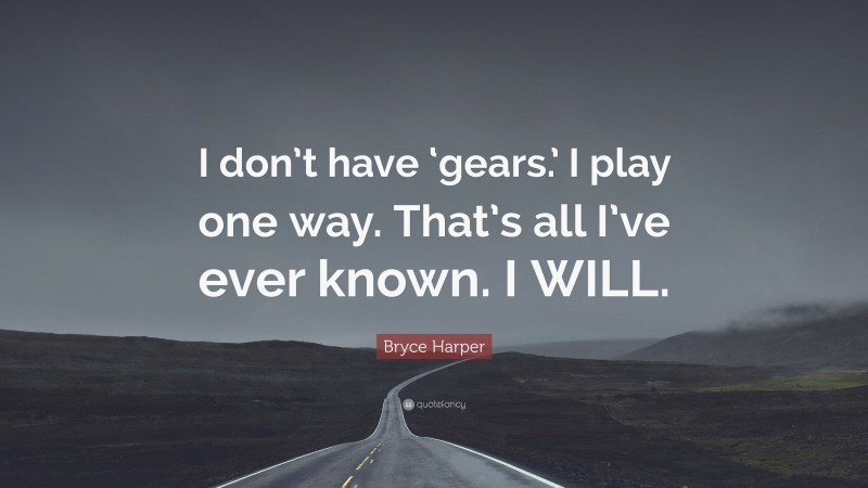 Bryce Harper Quote: “I don’t have ‘gears.’ I play one way. That’s all I’ve ever known. I WILL.”