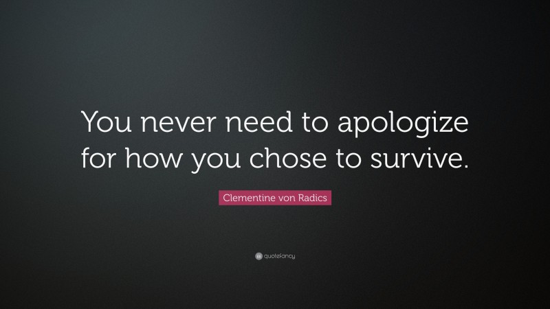 Clementine von Radics Quote: “You never need to apologize for how you chose to survive.”