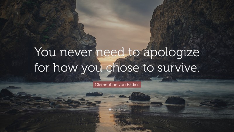 Clementine von Radics Quote: “You never need to apologize for how you chose to survive.”
