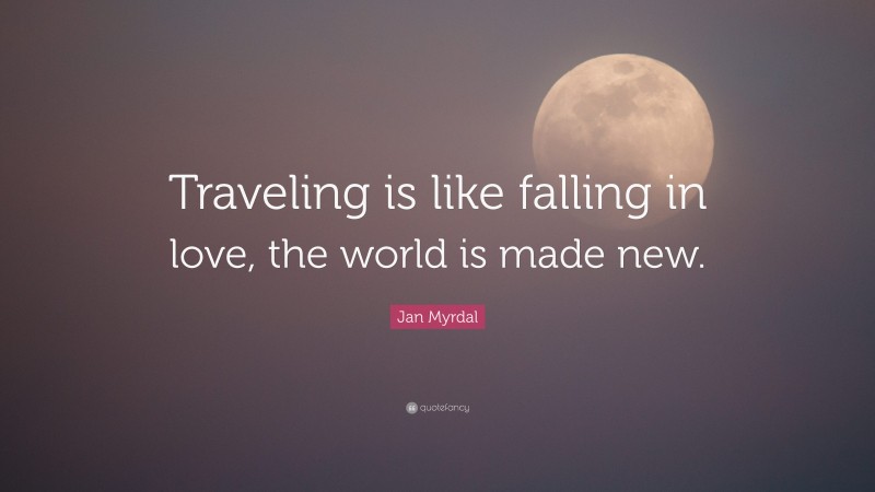 Jan Myrdal Quote: “Traveling is like falling in love, the world is made new.”