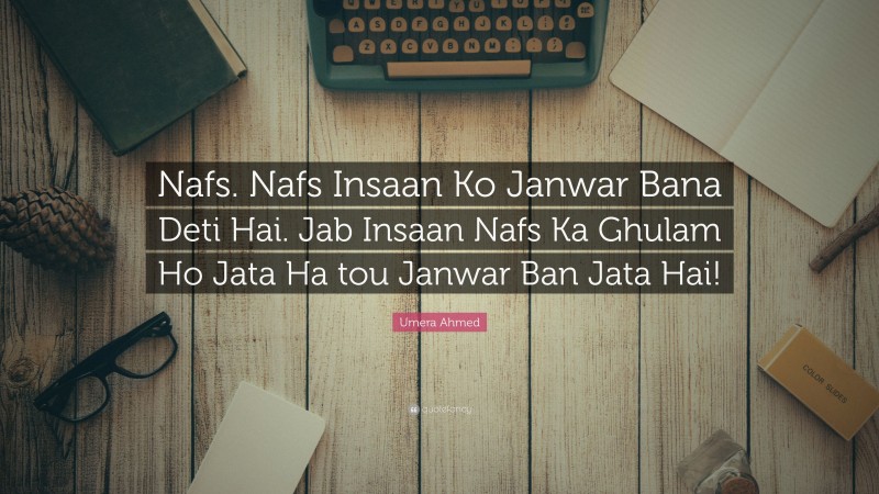 Umera Ahmed Quote: “Nafs. Nafs Insaan Ko Janwar Bana Deti Hai. Jab Insaan Nafs Ka Ghulam Ho Jata Ha tou Janwar Ban Jata Hai!”