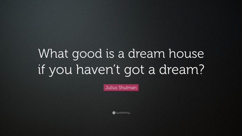 Julius Shulman Quote: “What good is a dream house if you haven’t got a dream?”