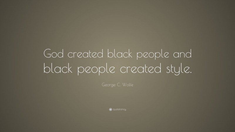 George C. Wolfe Quote: “God created black people and black people created style.”