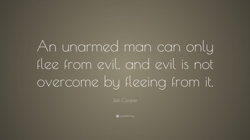 Jeff Cooper Quote: “An unarmed man can only flee from evil, and evil is not overcome by fleeing from it.”
