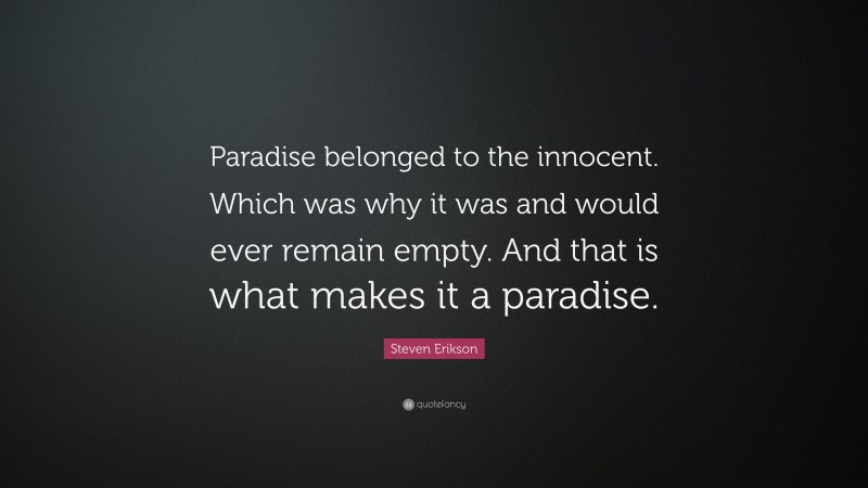 Steven Erikson Quote: “Paradise belonged to the innocent. Which was why it was and would ever remain empty. And that is what makes it a paradise.”