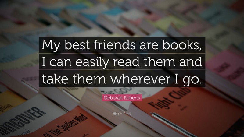 Deborah Roberts Quote: “My best friends are books, I can easily read them and take them wherever I go.”