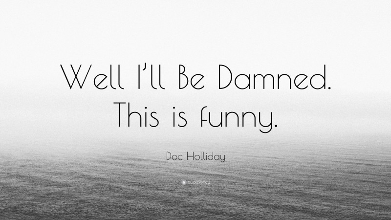 Doc Holliday Quote: “Well I’ll Be Damned. This is funny.”