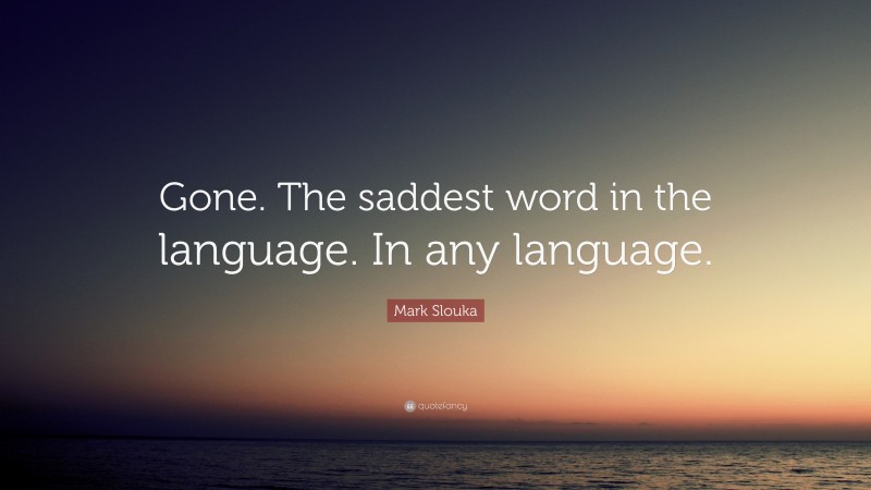 Mark Slouka Quote: “Gone. The saddest word in the language. In any language.”