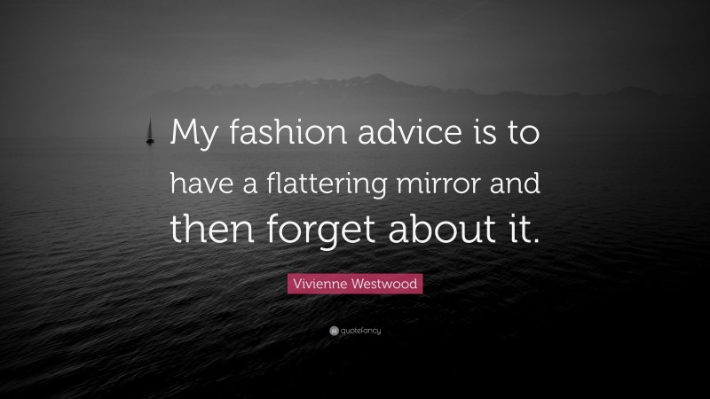 Vivienne Westwood Quote: “My fashion advice is to have a flattering mirror and then forget about it.”