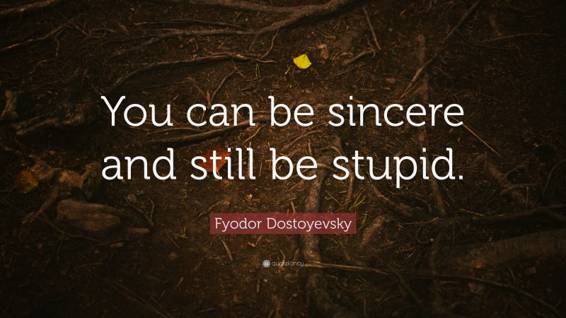 Fyodor Dostoyevsky Quote: “You can be sincere and still be stupid.”
