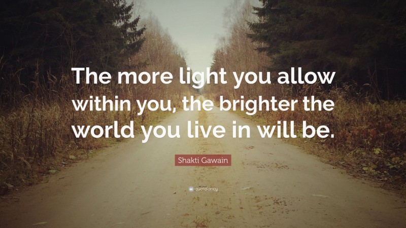 Shakti Gawain Quote: “The more light you allow within you, the brighter ...