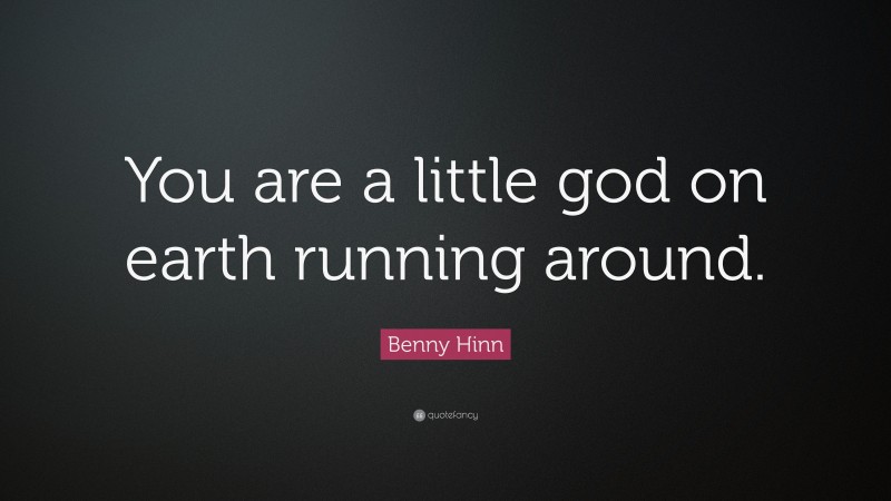 Benny Hinn Quote: “You are a little god on earth running around.”