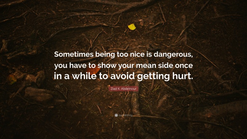 Ziad K. Abdelnour Quote: “Sometimes being too nice is dangerous, you ...