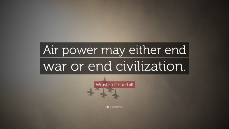 Winston Churchill Quote: “Air power may either end war or end civilization.”