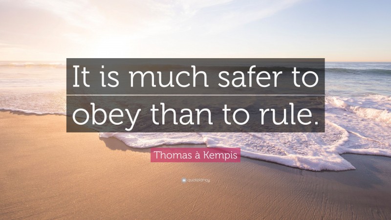 Thomas à Kempis Quote: “It is much safer to obey than to rule.”