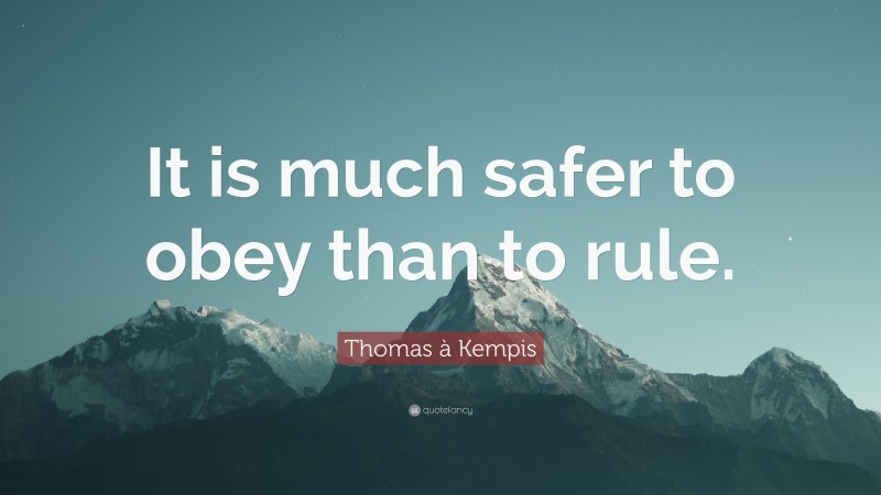 Thomas à Kempis Quote: “It is much safer to obey than to rule.”