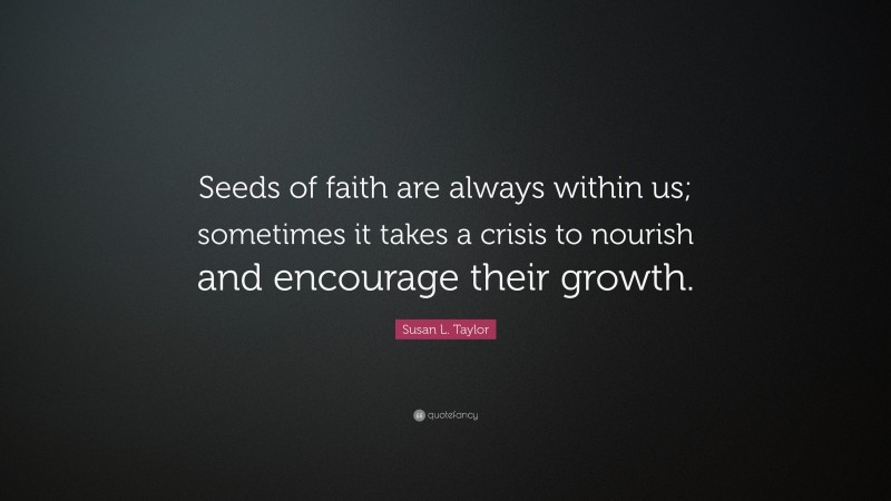 Susan L. Taylor Quote: “Seeds of faith are always within us; sometimes it takes a crisis to nourish and encourage their growth.”