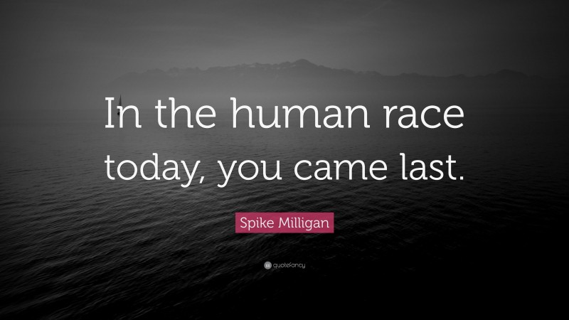 Spike Milligan Quote: “In the human race today, you came last.”